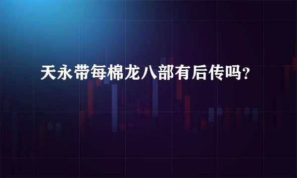 天永带每棉龙八部有后传吗？