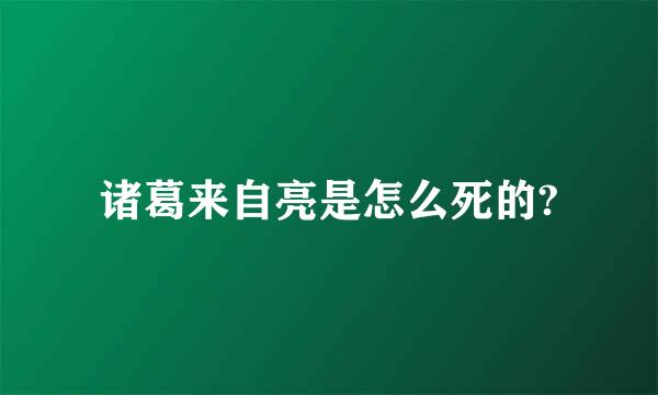 诸葛来自亮是怎么死的?