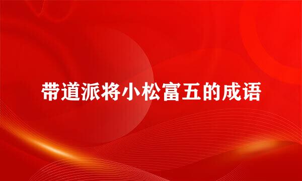 带道派将小松富五的成语
