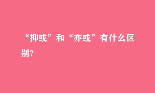 “抑或”和“亦或”有什么区别?