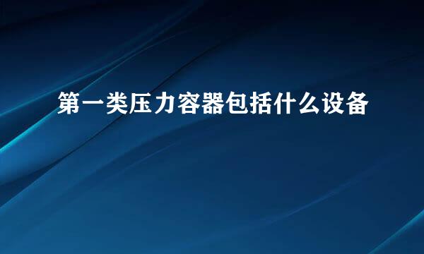 第一类压力容器包括什么设备