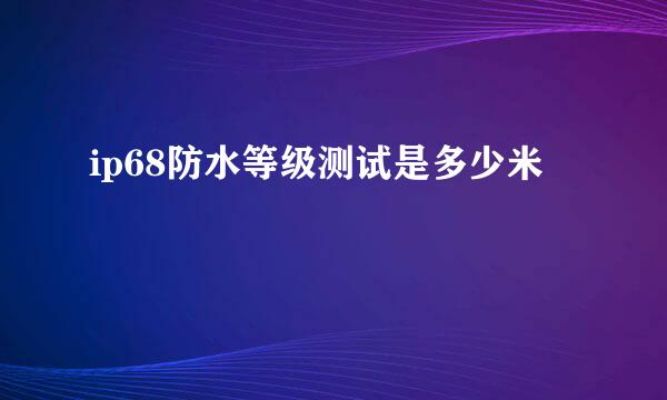 ip68防水等级测试是多少米