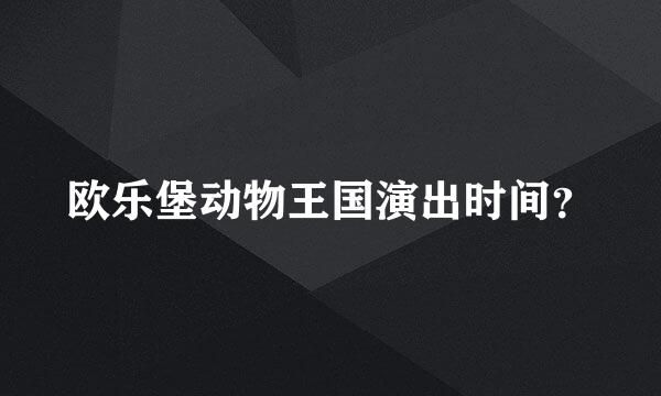 欧乐堡动物王国演出时间？