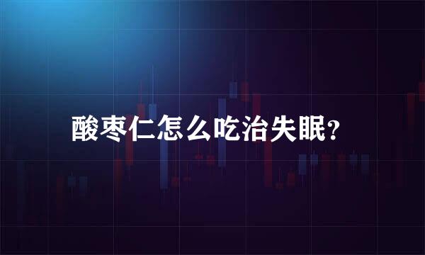 酸枣仁怎么吃治失眠？