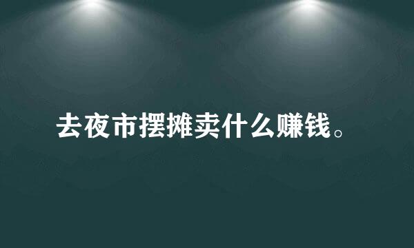 去夜市摆摊卖什么赚钱。
