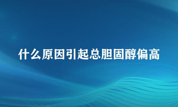 什么原因引起总胆固醇偏高