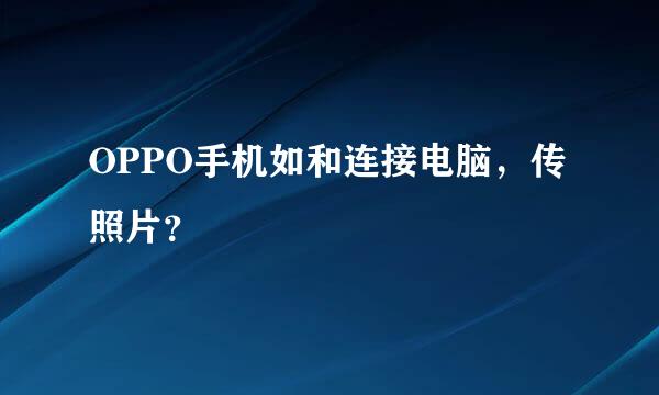 OPPO手机如和连接电脑，传照片？