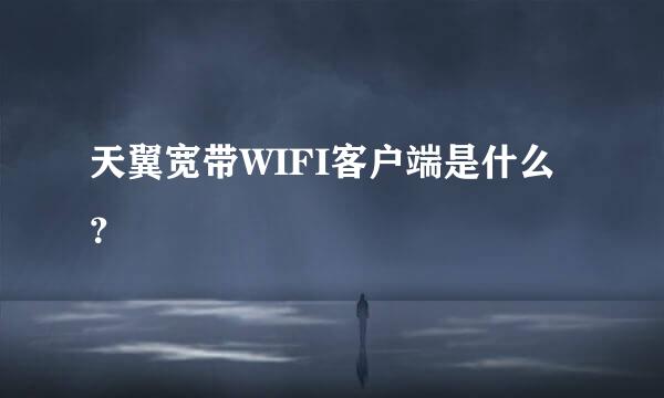 天翼宽带WIFI客户端是什么？