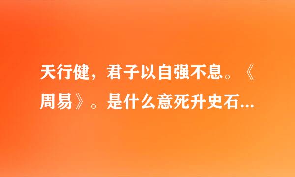 天行健，君子以自强不息。《周易》。是什么意死升史石帮志思？