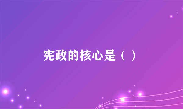 宪政的核心是（）