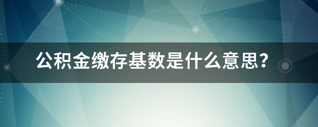 公积金缴存基数是什么意思？