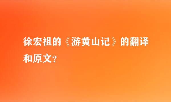 徐宏祖的《游黄山记》的翻译和原文？