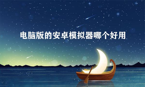 电脑版的安卓模拟器哪个好用