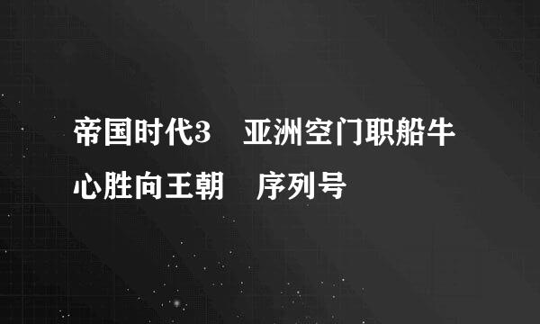 帝国时代3 亚洲空门职船牛心胜向王朝 序列号