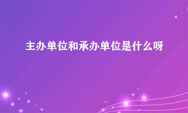 主办单位和承办单位是什么呀