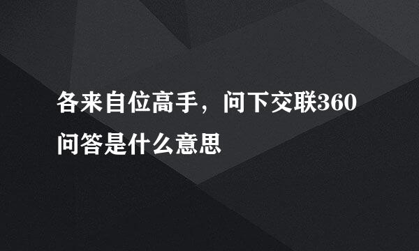 各来自位高手，问下交联360问答是什么意思