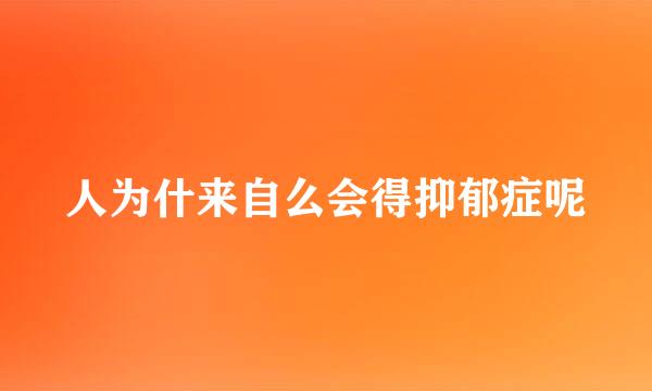 人为什来自么会得抑郁症呢