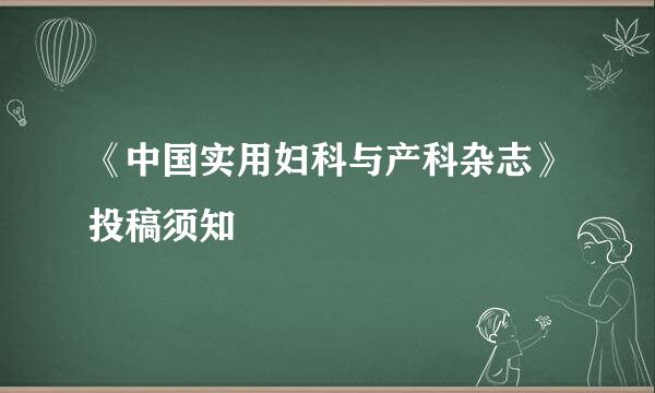 《中国实用妇科与产科杂志》投稿须知