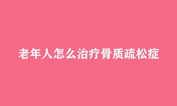 老年人怎么治疗骨质疏松症