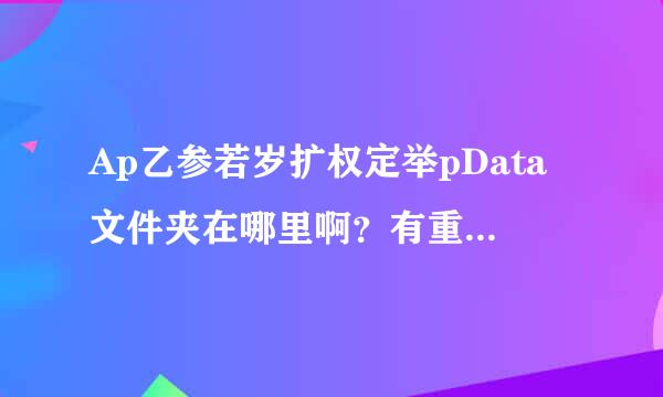 Ap乙参若岁扩权定举pData文件夹在哪里啊？有重要的文件在里面，但找不到文件夹，急救!