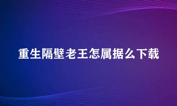 重生隔壁老王怎属据么下载