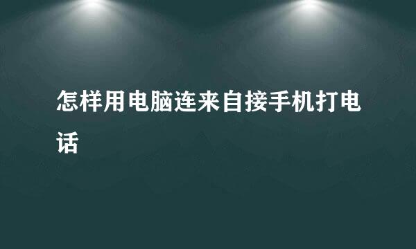 怎样用电脑连来自接手机打电话
