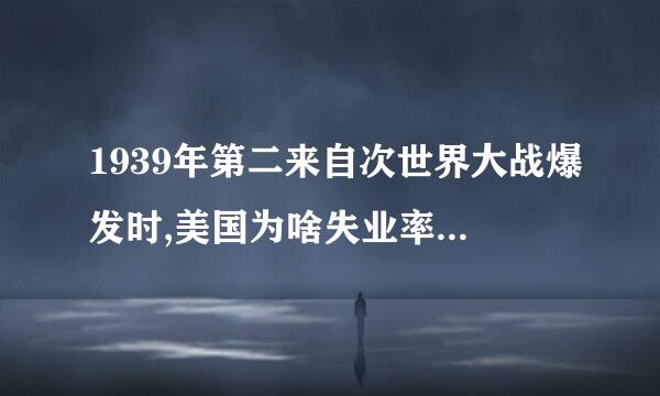 1939年第二来自次世界大战爆发时,美国为啥失业率高达900万