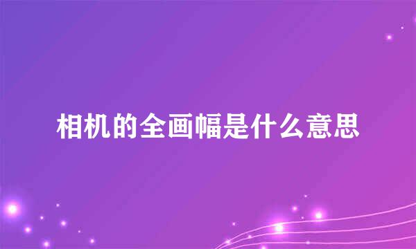 相机的全画幅是什么意思