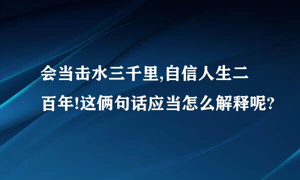 会当击水三千里,自信人生二百年!这俩句话应当怎么解释呢?