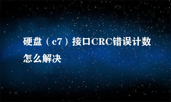 硬盘（c7）接口CRC错误计数怎么解决