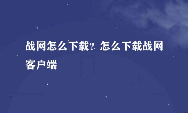 战网怎么下载？怎么下载战网客户端