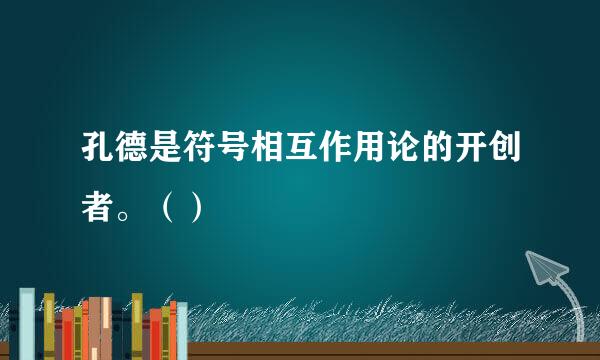 孔德是符号相互作用论的开创者。（）