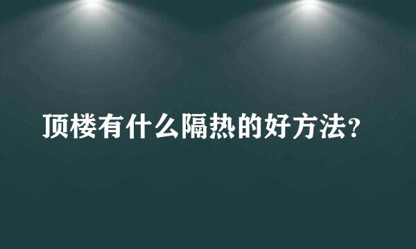 顶楼有什么隔热的好方法？