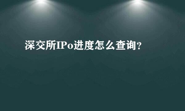 深交所IPo进度怎么查询？