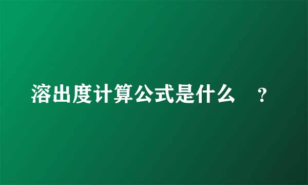 溶出度计算公式是什么 ？