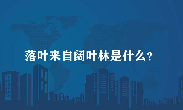 落叶来自阔叶林是什么？