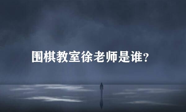 围棋教室徐老师是谁？