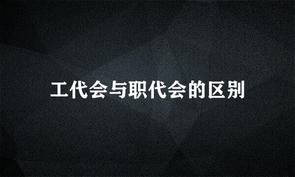 工代会与职代会的区别
