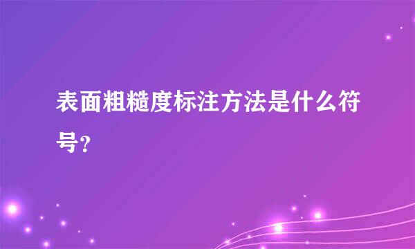 表面粗糙度标注方法是什么符号？