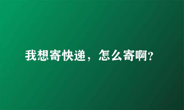 我想寄快递，怎么寄啊？