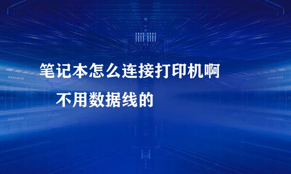 笔记本怎么连接打印机啊   不用数据线的
