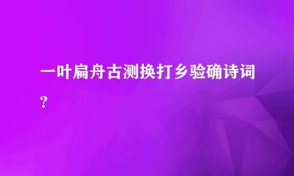 一叶扁舟古测换打乡验确诗词？