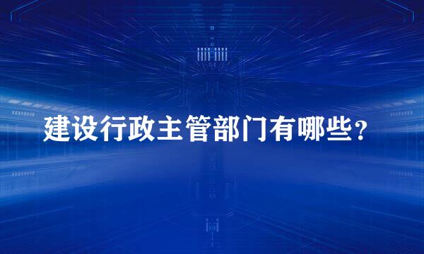 建设行政主管部门有哪些？