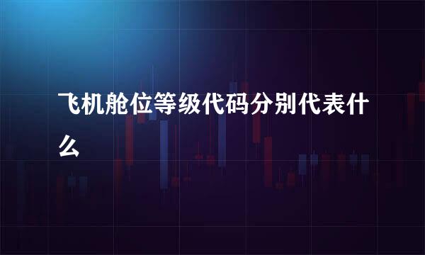 飞机舱位等级代码分别代表什么