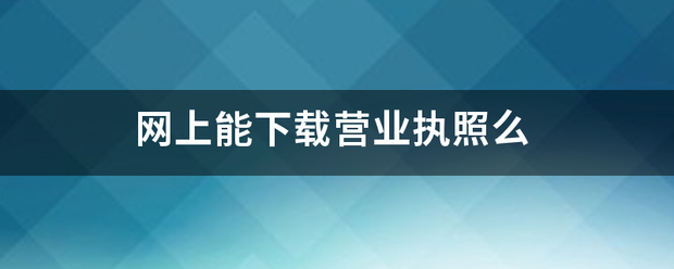 网上能下载营业执照么