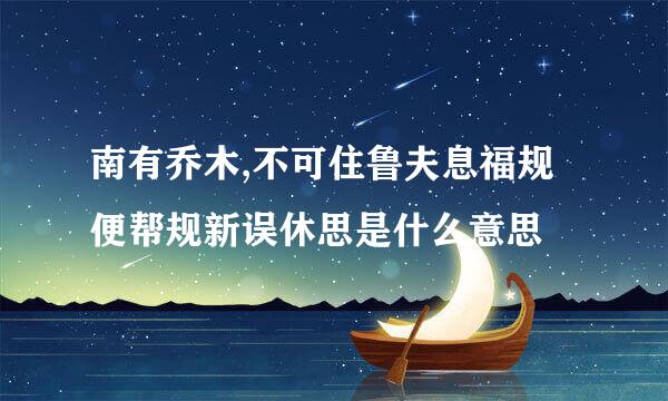 南有乔木,不可住鲁夫息福规便帮规新误休思是什么意思