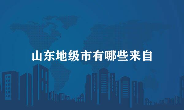 山东地级市有哪些来自