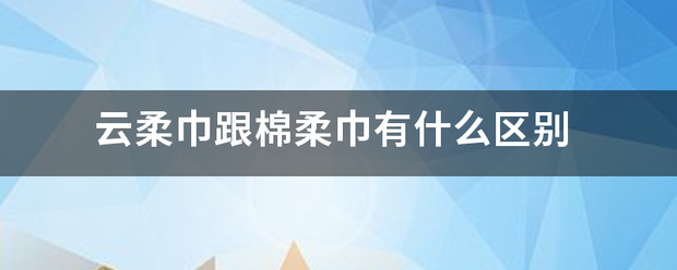云柔巾跟棉柔巾有什么区别