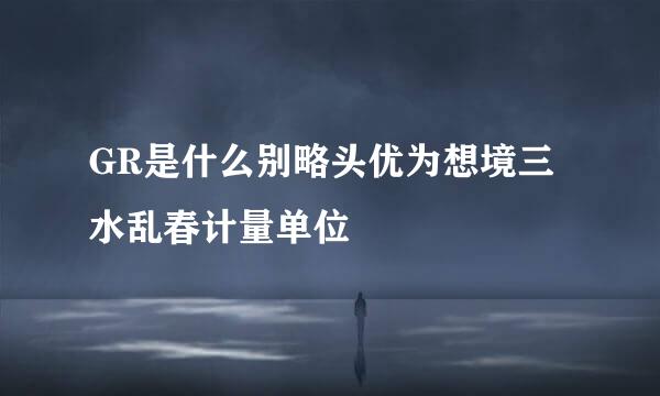 GR是什么别略头优为想境三水乱春计量单位