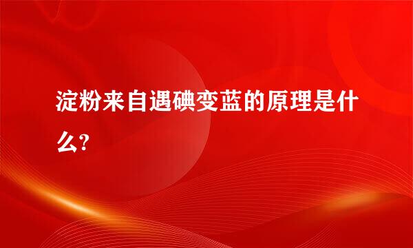 淀粉来自遇碘变蓝的原理是什么?